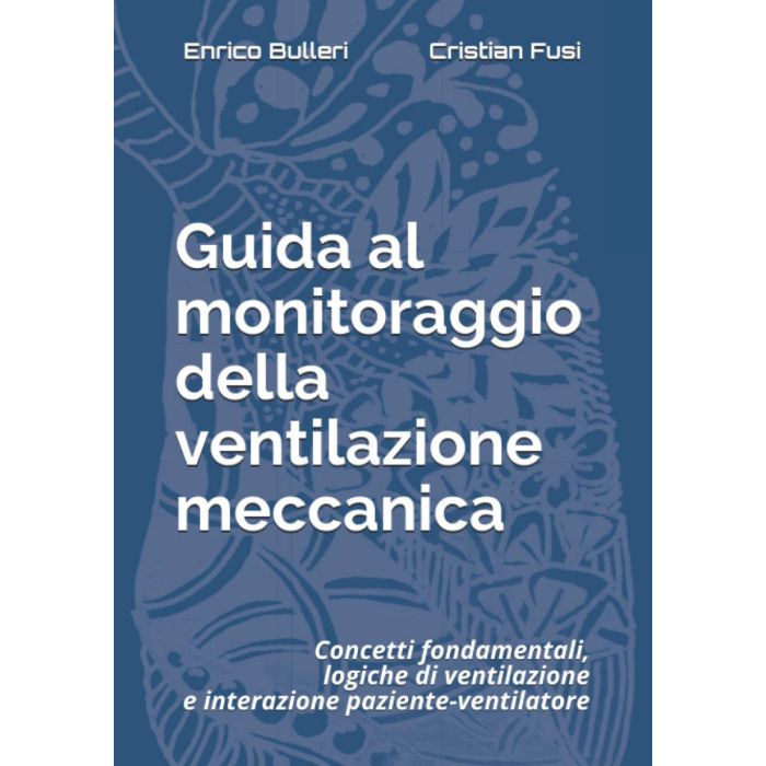 Guida al monitoraggio della ventilazione meccanica: Concetti fondamentali, logiche di ventilazione e interazione paziente-ventilatore - Bulleri Enrico; Fusi Cristian - Independently Published Guida al monitoraggio della ventilazione meccanica: Concetti fondamentali, logiche di ventilazione e interazione paziente-ventilatore - Bulleri Enrico; Fusi Cristian - Independently Published
