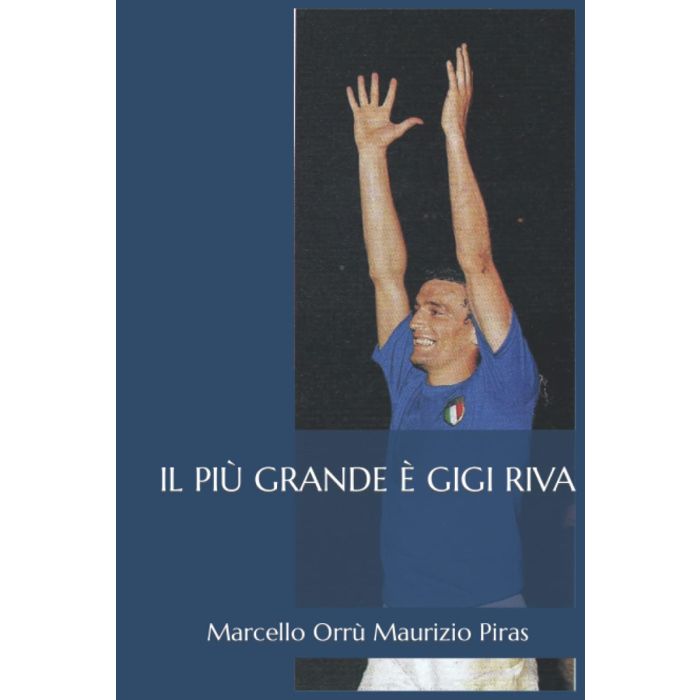 Il più grande è Gigi Riva marcello orrù maurizio piras Il più grande è Gigi Riva marcello orrù maurizio piras