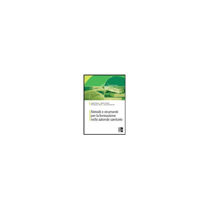Metodi e strumenti per la formazione nelle aziende sanitarie - Massai; Amerini; Corbani; Mancini - MCGRAW HILL Metodi e strumenti per la formazione nelle aziende sanitarie - Massai; Amerini; Corbani; Mancini - MCGRAW HILL