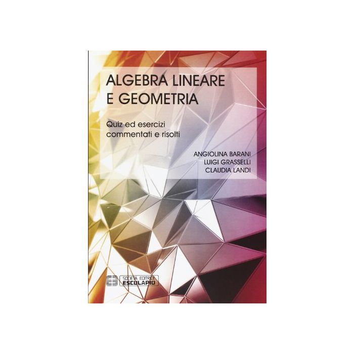 Algebra Lineare Geometria. Quiz Ed Esercizi Commentati E Risolti