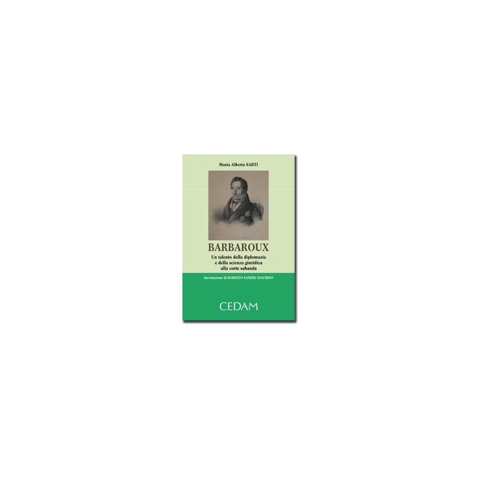 Barbaroux. Un Talento Della Diplomazia E Della Scienza Giuridica Alla Corte  Sabauda - Sarti M. Alberta - Cedam - 9788813322502