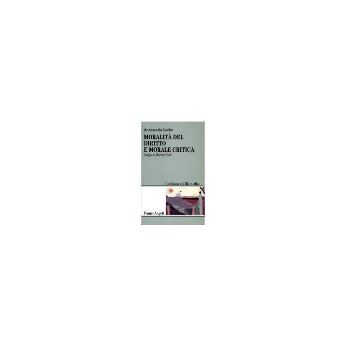 Moralita' Del Diritto E Morale Critica. Saggio Su Herbert Hart - Loche Annamaria - Franco Angeli - 9788846402011