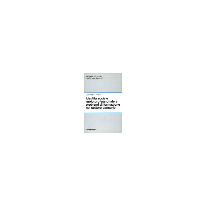 Identita' Sociale, Ruolo Professionale E Problemi Di Formazione Nel Settore Bancario - Tanucci Giancarlo - Franco Angeli - 9788820468316 Identita' Sociale, Ruolo Professionale E Problemi Di Formazione Nel Settore Bancario - Tanucci Giancarlo - Franco Angeli - 9788820468316