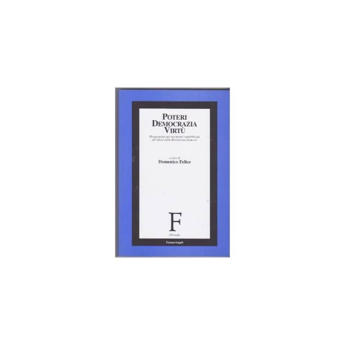 Poteri, Democrazia, Virtu. Montesquieu Nei Movimenti Repubblicani All'epoca Della Rivoluzione Francese - Felice - Franco Angeli - 9788846420794