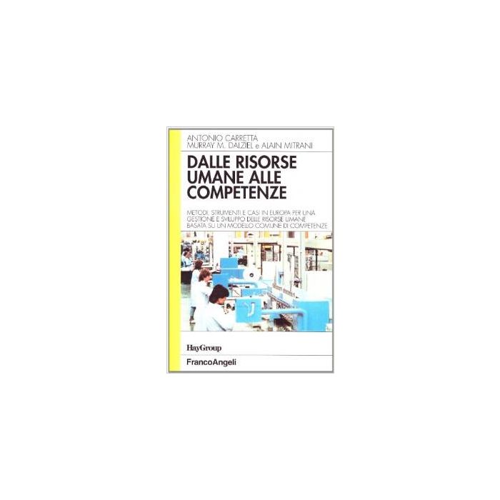 Dalle Risorse Umane Alle Competenze. Metodi, Strumenti E Casi In Europa Per Una Gestione E Sviluppo Delle Risorse Umane Basata Su Un Modello Comune Di Competenze - Carretta Antonio; Dalziel Murray M.; Mitrani Alain - Franco Angeli - 9788820476199