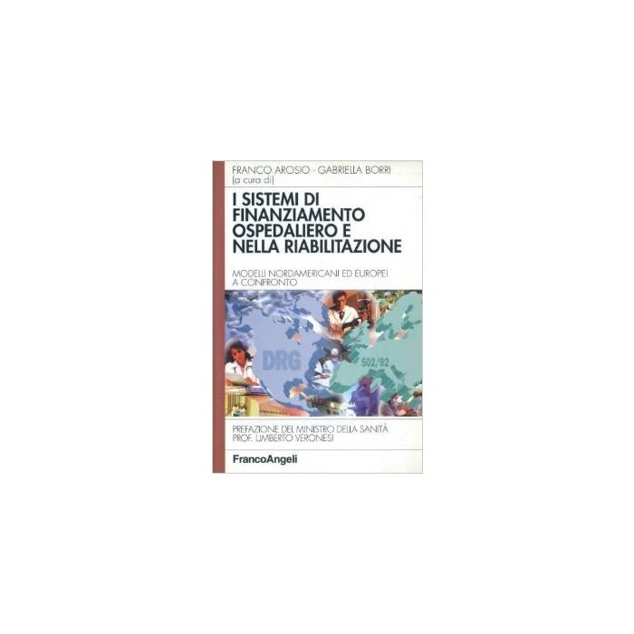 I Sistemi Di Finanziamento Ospedaliero E Nella Riabilitazione. Modelli  Nordamericani Ed Europei A Confronto - Arosio; Borri - Franco Angeli - 9788846429100