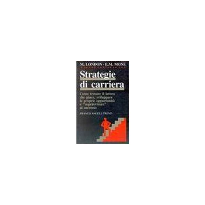 Strategie Di Carriera. Come Trovare Il Lavoro Che Piace, Sviluppare Le Proprie Opportunita' E «sopravvivere» Al Successo - London M.; Mone E. M. - Franco Angeli - 9788820433437