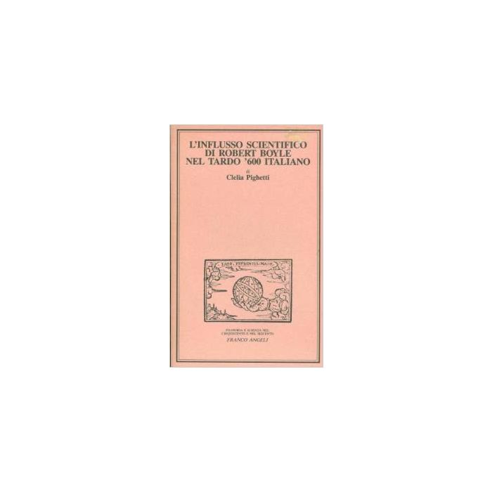 L' Influsso Scientifico Di Robert Boyle Nel Tardo '600 Italiano  - Pighetti Clelia - Franco Angeli - 9788820430078
