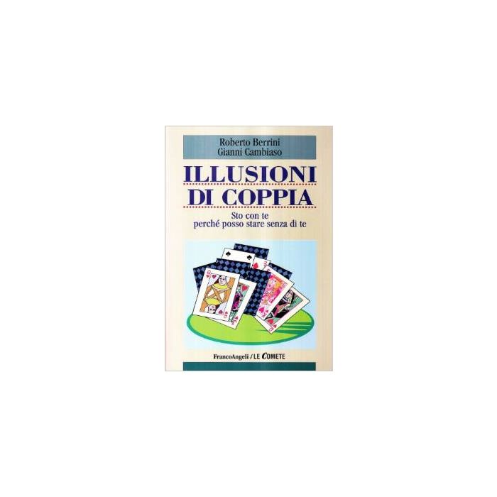 Illusioni Di Coppia. Sto Con Te Perche' Posso Stare Senza Di Te - Berrini Roberto; Cambiaso Gianni - Franco Angeli - 9788846431608