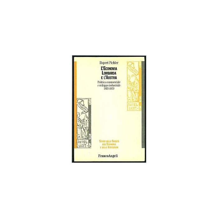 L' Economia Lombarda E L'austria. Politica Commerciale E Sviluppo Industriale  1815-1859 - Pichler Rupert - Franco Angeli - 9788846426826