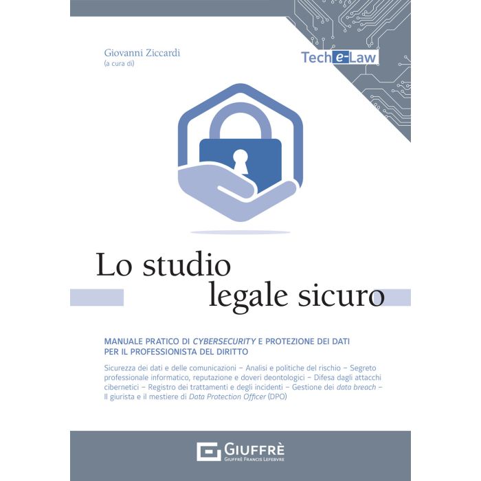 Lo studio legale sicuro manuale pratico di cybersecurity e protezione dei dati per il professionista del diritto ziccardi giuffre Lo studio legale sicuro manuale pratico di cybersecurity e protezione dei dati per il professionista del diritto ziccardi giuffre