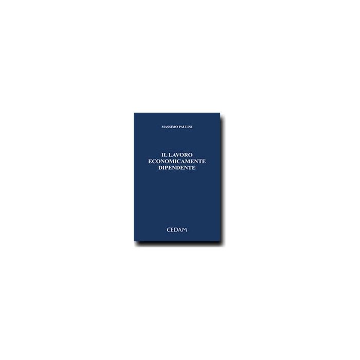 Il Lavoro Economicamente Dipendente - Pallini Massimo - Cedam - 9788813345563 Il Lavoro Economicamente Dipendente - Pallini Massimo - Cedam - 9788813345563