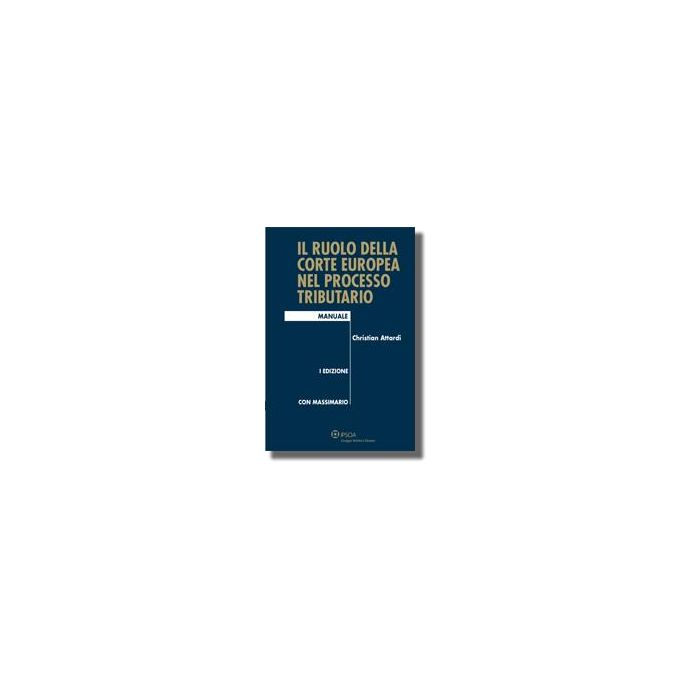 Il Ruolo Della Corte Europea Nel Processo Tributario  - Attardi Christian - Ipsoa - 9788821726965