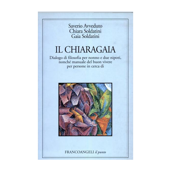 Chiaragaia. Dialogo Di Filosofia Per Nonno E Due Nipoti, Nonche' Manuale Del (il Buon Vivere Per Persone In Cerca Di... - Avveduto Saverio; Soldatini Chiara; Soldatini Gaia - Franco Angeli - 9788846417961