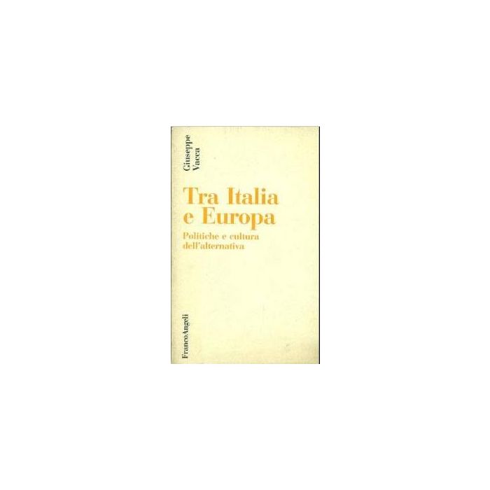 Tra Italia Ed Europa. Politiche E Cultura Dell'alternativa - Vacca Giuseppe - Franco Angeli - 9788820466794