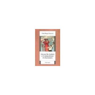 Alceste De Ambris E Il Sindacalismo Rivoluzionario - Furiozzi G. Biagio - Franco Angeli - 9788846440204