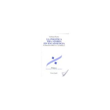 La Politica Tra Storia Ed Escatologia. Un Itinerario Di Hans Urs Von Balthasar  - Parotto Giuliana - Franco Angeli - 9788846423269