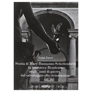 Storia Di Mary Buonanno Schellembrid. La Biblioteca Braidense Negli «anni Di Guerra» Dal Salvataggio Alla Ricostruzione - Zanzi Luigi - Hoepli - 9788820367909 - Milano, Gestione Della Biblioteca, Degli Archivi E Delle Informazioni