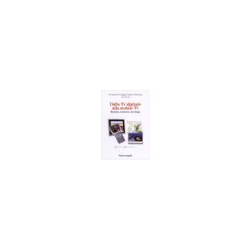 Dalla Tv Digitale Alla Mobile Tv. Business, Contenuti, Tecnologie - Fumagalli; Persicani - Franco Angeli - 9788846477347