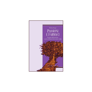 Passioni e farmaci - Per un'etica della depressione: le passioni dell'uomo tra neuroscienze ed anima