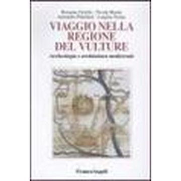 Viaggio Nella Regione Del Vulture. Archeologia E Architettura Medioevale - Ciriello; Masini; Pellettieri; Tomay - Franco Angeli - 9788846437686