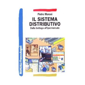 Il Sistema Distributivo. Dalla Bottega All'ipermercato  - Moroni Pietro - Franco Angeli - 9788846479020