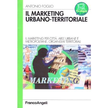 Il Marketing Urbano­territorale. Il Marketing Per Citta, Aree Urbane E  Metropolitane, Organismi Territorali - Foglio Antonio - Franco Angeli - 9788846475732