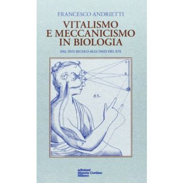 Vitalismo E Meccanismo In Biologia. Dal Xvii Secolo Agli Inizi Del Xix - Andrietti Francesco - Cortina Libreria Milano - 9788870431643