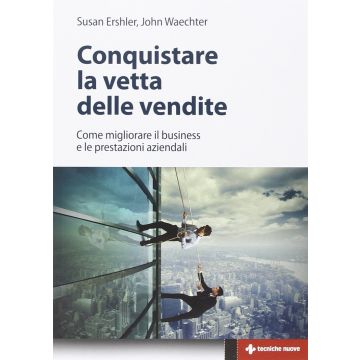 Conquistare la vetta delle vendite. Come migliorare il business e le prestazioni aziendali