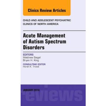 Acute Management of Autism Spectrum Disorders, An Issue of Child and Adolescent Psychiatric Clinics of North America