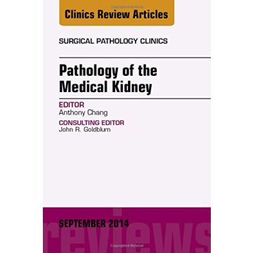 Pathology of the Medical Kidney, An Issue of Surgical Pathology Clinics    [Chang - Elsevier Science]