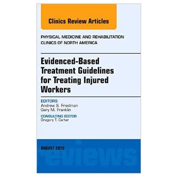Evidence-Based Treatment Guidelines for Treating Injured Workers, An Issue of Physical Medicine and Rehabilitation Clinics of North America 26-3   [Friedman - Elsevier Science]  