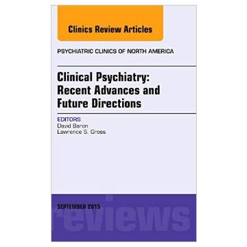 Clinical Psychiatry: Recent Advances and Future Directions, An Issue of Psychiatric Clinics of North America   [Baron - Elsevier Science]