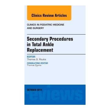 Secondary Procedures in Total Ankle Replacement, An Issue of Clinics in Podiatric Medicine and Surgery, 1st Edition   [Roukis - Elsevier Science]