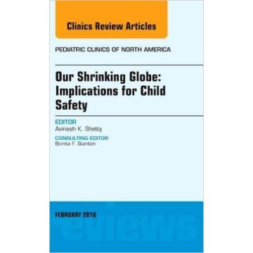 Our Shrinking Globe: Implications for Child Safety, An Issue of Pediatric Clinics of North America, 1st Edition  [Shetty - Elsevier Science]