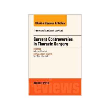Current Controversies in Thoracic Surgery, An Issue of Thoracic Surgery Clinics of North America, Volume 26-3    [Lanuti - Elsevier Science]