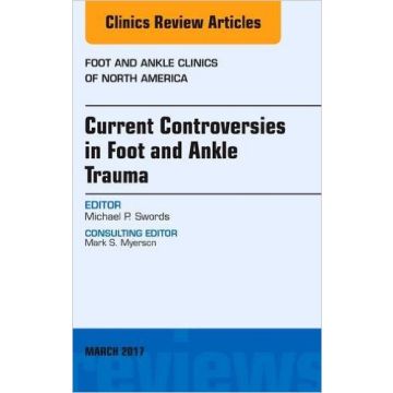Current Controversies in Foot and Ankle Trauma, An issue of Foot and Ankle Clinics of North America, Volume 22-1   [Swords - Elsevier Science]