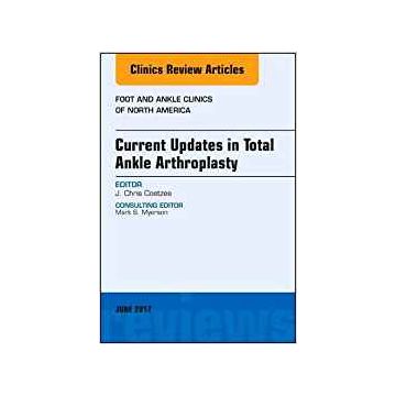 Current Updates in Total Ankle Arthroplasty, An Issue of Foot and Ankle Clinics of North America, Volume 22-2   [Coetzee - Elsevier Science]