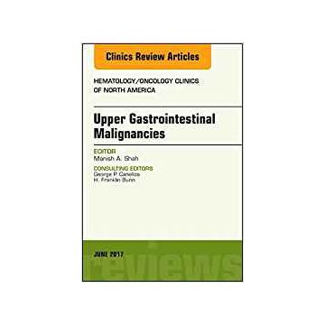 Upper Gastrointestinal Malignancies, An Issue of Hematology/Oncology Clinics of North America, Volume 31-3    [Shah - Elsevier Science]