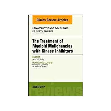 The Treatment of Myeloid Malignancies with Kinase Inhibitors, An Issue of Hematology/Oncology Clinics of North America, Volume 31-4    [Mullally - Elsevier Science]