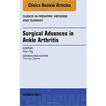 Surgical Advances in Ankle Arthritis, An Issue of Clinics in Podiatric Medicine and Surgery, Volume 34-4