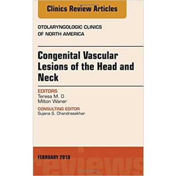 Congenital Vascular Lesions of the Head and Neck, An Issue of Otolaryngologic Clinics of North America, Volume 51-1