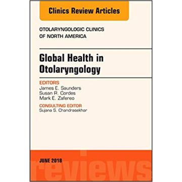 Global Health in Otolaryngology, An Issue of Otolaryngologic Clinics of North America, Volume 51-3