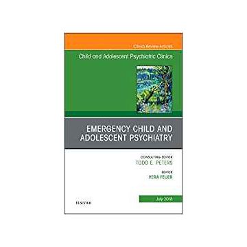 Emergency Child and Adolescent Psychiatry, An Issue of Child and Adolescent Psychiatric Clinics of North America, Volume 27-3