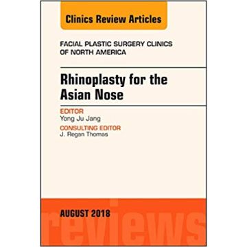 Rhinoplasty for the Asian Nose, An Issue of Facial Plastic Surgery Clinics of North America, Volume 26-3
