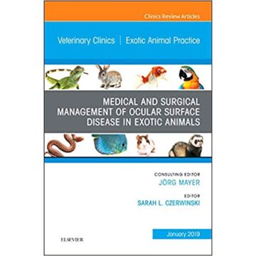 Medical and Surgical Management of Ocular Surface Disease in Exotic Animals, An Issue of Veterinary Clinics of North America: Exotic Animal Practice, Volume 22-1