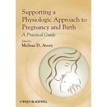 Supporting a Physiologic Approach to Pregnancy and Birth: A Practical Guide  Avery Melissa D.  Wiley - Blackwell  9780470962862