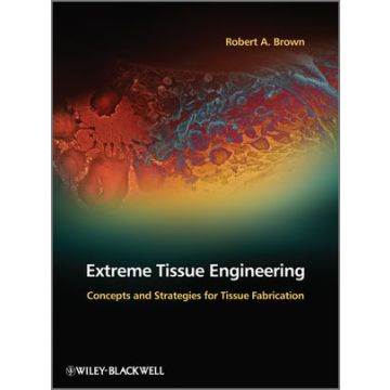 Extreme Tissue Engineering: Concepts and Strategies for Tissue Fabrication  Brown Robert A.  Wiley - Blackwell  9780470974476