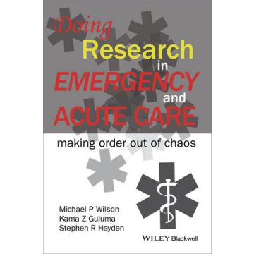 Doing Research in Emergency and Acute Care: Making Order Out of Chaos  Wilson Michael P.; Guluma Kama Z.; Hayden Stephen  Wiley - Blackwell  9781118643488