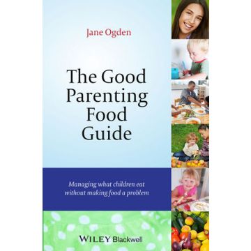 The Good Parenting Food Guide: Managing What Children Eat Without Making Food a Problem  Ogden Jane  Wiley - Blackwell  9781118741894